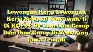 Lowongan Kerja Lowongan Kerja Sebagai Karyawan/ti Di KOPTE By Dum Dum Group Dum Dum Group Di Semarang, Jawa Tengah