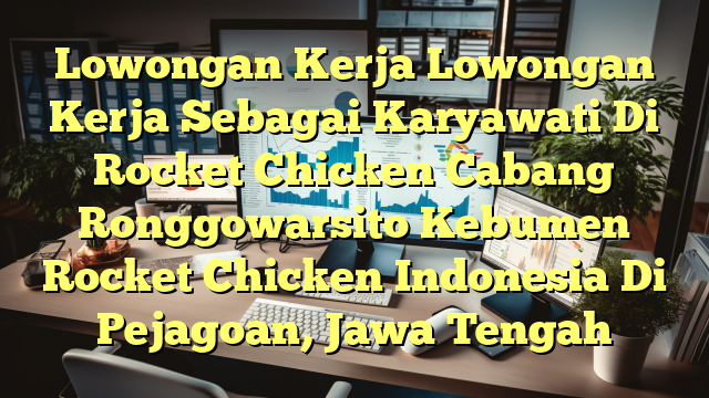 Lowongan Kerja Lowongan Kerja Sebagai Karyawati Di Rocket Chicken Cabang Ronggowarsito Kebumen Rocket Chicken Indonesia Di Pejagoan, Jawa Tengah