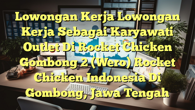 Lowongan Kerja Lowongan Kerja Sebagai Karyawati Outlet Di Rocket Chicken Gombong 2 (Wero) Rocket Chicken Indonesia Di Gombong, Jawa Tengah