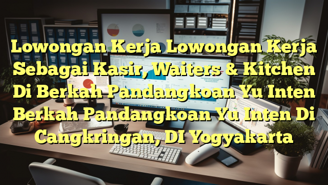 Lowongan Kerja Lowongan Kerja Sebagai Kasir, Waiters & Kitchen Di Berkah Pandangkoan Yu Inten Berkah Pandangkoan Yu Inten Di Cangkringan, DI Yogyakarta