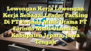 Lowongan Kerja Lowongan Kerja Sebagai Leader Packing Di PT Forindo Multi Utama PT Forindo Multi Utama Di Kabupaten Jepara, Jawa Tengah