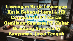 Lowongan Kerja Lowongan Kerja Sebagai Legal & HR Corporate Di PT Mekar Gemilang Semesta PT Mekar Gemilang Semesta Di Banyumas, Jawa Tengah