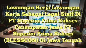 Lowongan Kerja Lowongan Kerja Sebagai Legal Staff Di PT Superior Prima Sukses Penempatan Jawa PT Superior Prima Sukses (BLESSCON) Di Jawa Tengah