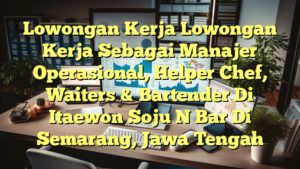 Lowongan Kerja Lowongan Kerja Sebagai Manajer Operasional, Helper Chef, Waiters & Bartender Di Itaewon Soju N Bar Di Semarang, Jawa Tengah