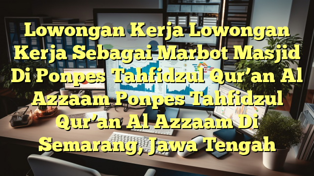 Lowongan Kerja Lowongan Kerja Sebagai Marbot Masjid Di Ponpes Tahfidzul Qur’an Al Azzaam Ponpes Tahfidzul Qur’an Al Azzaam Di Semarang, Jawa Tengah