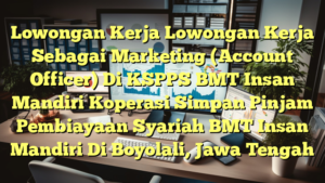 Lowongan Kerja Lowongan Kerja Sebagai Marketing (Account Officer) Di KSPPS BMT Insan Mandiri Koperasi Simpan Pinjam Pembiayaan Syariah BMT Insan Mandiri Di Boyolali, Jawa Tengah