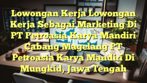 Lowongan Kerja Lowongan Kerja Sebagai Marketing Di PT Petroasia Karya Mandiri Cabang Magelang PT Petroasia Karya Mandiri Di Mungkid, Jawa Tengah