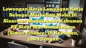 Lowongan Kerja Lowongan Kerja Sebagai Marketing Mobil Di Sinarmas Multifinance Kebumen PT Sinar Mas Multifinance (Simas Finance) Di Kebumen, Jawa Tengah