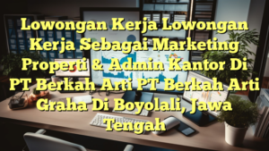 Lowongan Kerja Lowongan Kerja Sebagai Marketing Properti & Admin Kantor Di PT Berkah Arti PT Berkah Arti Graha Di Boyolali, Jawa Tengah