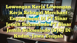 Lowongan Kerja Lowongan Kerja Sebagai Merchant Engagement Di PT Sinar Jernih Suksesindo PT Sinar Jernih Suksesindo (SJS) Di Kudus, Jawa Tengah