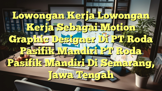 Lowongan Kerja Lowongan Kerja Sebagai Motion Graphic Designer Di PT Roda Pasifik Mandiri PT Roda Pasifik Mandiri Di Semarang, Jawa Tengah