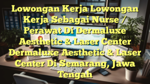 Lowongan Kerja Lowongan Kerja Sebagai Nurse / Perawat Di Dermaluxe Aesthetic & Laser Center Dermaluxe Aesthetic & Laser Center Di Semarang, Jawa Tengah