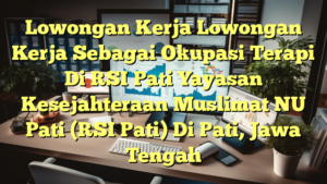 Lowongan Kerja Lowongan Kerja Sebagai Okupasi Terapi Di RSI Pati Yayasan Kesejahteraan Muslimat NU Pati (RSI Pati) Di Pati, Jawa Tengah