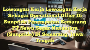 Lowongan Kerja Lowongan Kerja Sebagai Operational Office Di Sunpride Penempatan Semarang PT Sewu Segar Nusantara (Sunpride) Di Semarang, Jawa Tengah