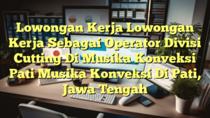 Lowongan Kerja Lowongan Kerja Sebagai Operator Divisi Cutting Di Musika Konveksi Pati Musika Konveksi Di Pati, Jawa Tengah