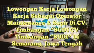 Lowongan Kerja Lowongan Kerja Sebagai Operator Maintenance & Sopir Di CV. Timbangan “BUDI CV Timbangan “BUDI” Di Semarang, Jawa Tengah