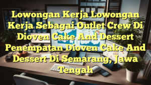 Lowongan Kerja Lowongan Kerja Sebagai Outlet Crew Di Dioven Cake And Dessert Penempatan Dioven Cake And Dessert Di Semarang, Jawa Tengah