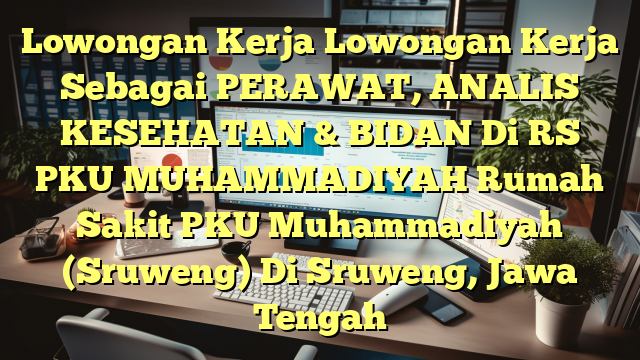 Lowongan Kerja Lowongan Kerja Sebagai PERAWAT, ANALIS KESEHATAN & BIDAN Di RS PKU MUHAMMADIYAH Rumah Sakit PKU Muhammadiyah (Sruweng) Di Sruweng, Jawa Tengah