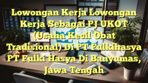 Lowongan Kerja Lowongan Kerja Sebagai PJ UKOT (Usaha Kecil Obat Tradisional) Di PT Fulkihasya PT Fulki Hasya Di Banyumas, Jawa Tengah