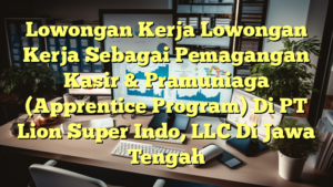 Lowongan Kerja Lowongan Kerja Sebagai Pemagangan Kasir & Pramuniaga (Apprentice Program) Di PT Lion Super Indo, LLC Di Jawa Tengah