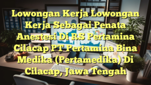 Lowongan Kerja Lowongan Kerja Sebagai Penata Anestesi Di RS Pertamina Cilacap PT Pertamina Bina Medika (Pertamedika) Di Cilacap, Jawa Tengah