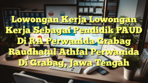 Lowongan Kerja Lowongan Kerja Sebagai Pendidik PAUD Di RA Perwanida Grabag Raudhatul Athfal Perwanida Di Grabag, Jawa Tengah