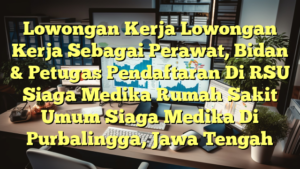 Lowongan Kerja Lowongan Kerja Sebagai Perawat, Bidan & Petugas Pendaftaran Di RSU Siaga Medika Rumah Sakit Umum Siaga Medika Di Purbalingga, Jawa Tengah