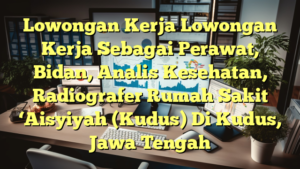 Lowongan Kerja Lowongan Kerja Sebagai Perawat, Bidan, Analis Kesehatan, Radiografer Rumah Sakit ‘Aisyiyah (Kudus) Di Kudus, Jawa Tengah