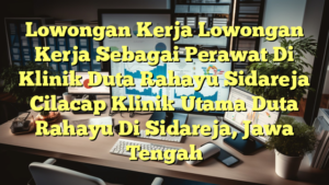 Lowongan Kerja Lowongan Kerja Sebagai Perawat Di Klinik Duta Rahayu Sidareja Cilacap Klinik Utama Duta Rahayu Di Sidareja, Jawa Tengah