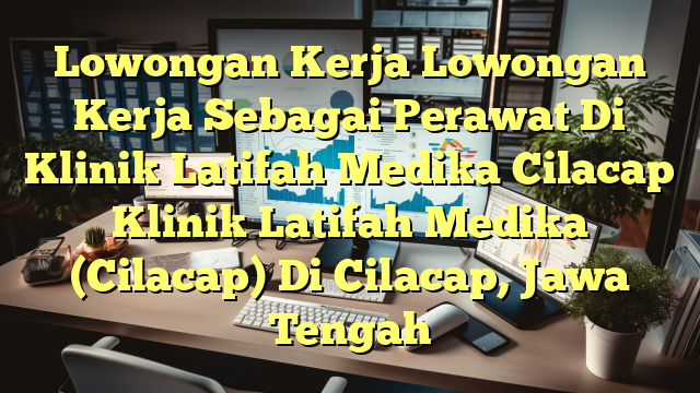 Lowongan Kerja Lowongan Kerja Sebagai Perawat Di Klinik Latifah Medika Cilacap Klinik Latifah Medika (Cilacap) Di Cilacap, Jawa Tengah