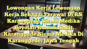 Lowongan Kerja Lowongan Kerja Sebagai Perawat Di RS Karanggede Sisma Medika Boyolali Rumah Sakit Karanggede Sisma Medika Di Karanggede, Jawa Tengah