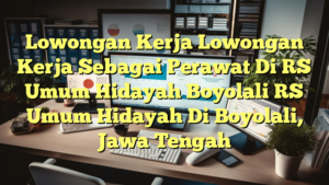 Lowongan Kerja Lowongan Kerja Sebagai Perawat Di RS Umum Hidayah Boyolali RS Umum Hidayah Di Boyolali, Jawa Tengah