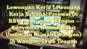 Lowongan Kerja Lowongan Kerja Sebagai Perawat Di RSU An Ni’mah Wangon – Banyumas Rumah Sakit Umum An Ni’mah (Wangon) Di Wangon, Jawa Tengah