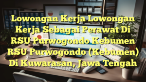 Lowongan Kerja Lowongan Kerja Sebagai Perawat Di RSU Purwogondo Kebumen RSU Purwogondo (Kebumen) Di Kuwarasan, Jawa Tengah