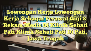 Lowongan Kerja Lowongan Kerja Sebagai Perawat Gigi & Rekam Medis Di Klinik Sehati Pati Klinik Sehati Pati Di Pati, Jawa Tengah