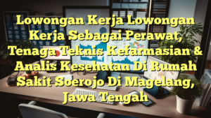 Lowongan Kerja Lowongan Kerja Sebagai Perawat, Tenaga Teknis Kefarmasian & Analis Kesehatan Di Rumah Sakit Soerojo Di Magelang, Jawa Tengah