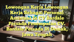 Lowongan Kerja Lowongan Kerja Sebagai Personal Assistant Di CV Bardale Persada Penempatan CV. Bardale Persada Di Demak, Jawa Tengah