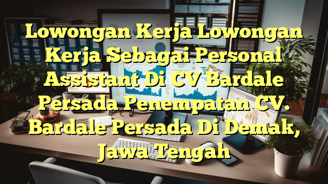 Lowongan Kerja Lowongan Kerja Sebagai Personal Assistant Di CV Bardale Persada Penempatan CV. Bardale Persada Di Demak, Jawa Tengah