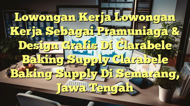 Lowongan Kerja Lowongan Kerja Sebagai Pramuniaga & Design Grafis Di Clarabele Baking Supply Clarabele Baking Supply Di Semarang, Jawa Tengah