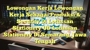 Lowongan Kerja Lowongan Kerja Sebagai Produksi & Security Di Lotussan Stationery UD Lotussan Stationery Di Semarang, Jawa Tengah