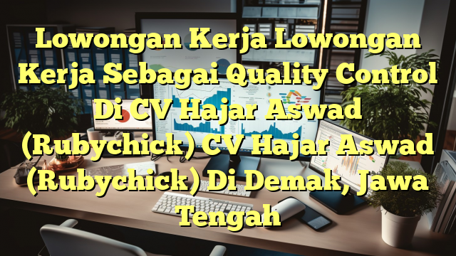 Lowongan Kerja Lowongan Kerja Sebagai Quality Control Di CV Hajar Aswad (Rubychick) CV Hajar Aswad (Rubychick) Di Demak, Jawa Tengah