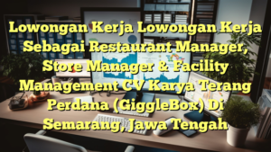 Lowongan Kerja Lowongan Kerja Sebagai Restaurant Manager, Store Manager & Facility Management CV Karya Terang Perdana (GiggleBox) Di Semarang, Jawa Tengah