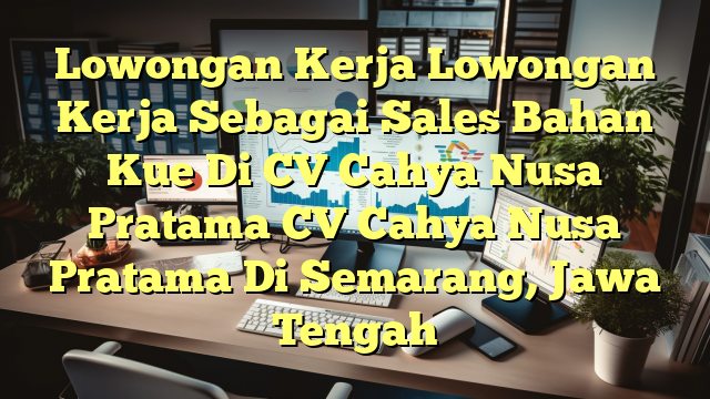 Lowongan Kerja Lowongan Kerja Sebagai Sales Bahan Kue Di CV Cahya Nusa Pratama CV Cahya Nusa Pratama Di Semarang, Jawa Tengah