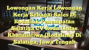 Lowongan Kerja Lowongan Kerja Sebagai Sales Di Rodalink Penempatan Salatiga CV Roda Lintas Khatulistiwa (Rodalink) Di Salatiga, Jawa Tengah