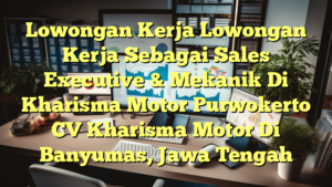 Lowongan Kerja Lowongan Kerja Sebagai Sales Executive & Mekanik Di Kharisma Motor Purwokerto CV Kharisma Motor Di Banyumas, Jawa Tengah