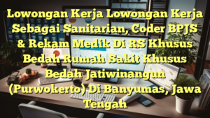 Lowongan Kerja Lowongan Kerja Sebagai Sanitarian, Coder BPJS & Rekam Medik Di RS Khusus Bedah Rumah Sakit Khusus Bedah Jatiwinangun (Purwokerto) Di Banyumas, Jawa Tengah