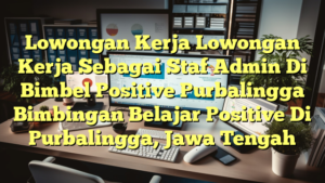 Lowongan Kerja Lowongan Kerja Sebagai Staf Admin Di Bimbel Positive Purbalingga Bimbingan Belajar Positive Di Purbalingga, Jawa Tengah