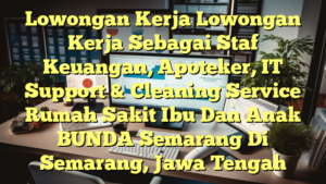 Lowongan Kerja Lowongan Kerja Sebagai Staf Keuangan, Apoteker, IT Support & Cleaning Service Rumah Sakit Ibu Dan Anak BUNDA Semarang Di Semarang, Jawa Tengah