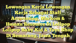 Lowongan Kerja Lowongan Kerja Sebagai Staff Accounting, Markom & Human Resource Di Lolipop Lolipop Baby Kid & Toys Shop Di Semarang, Jawa Tengah