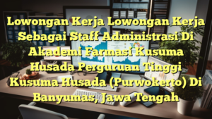 Lowongan Kerja Lowongan Kerja Sebagai Staff Administrasi Di Akademi Farmasi Kusuma Husada Perguruan Tinggi Kusuma Husada (Purwokerto) Di Banyumas, Jawa Tengah